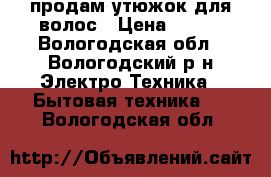 продам утюжок для волос › Цена ­ 500 - Вологодская обл., Вологодский р-н Электро-Техника » Бытовая техника   . Вологодская обл.